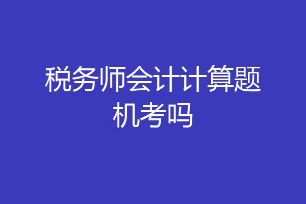 税务师会计计算题机考吗