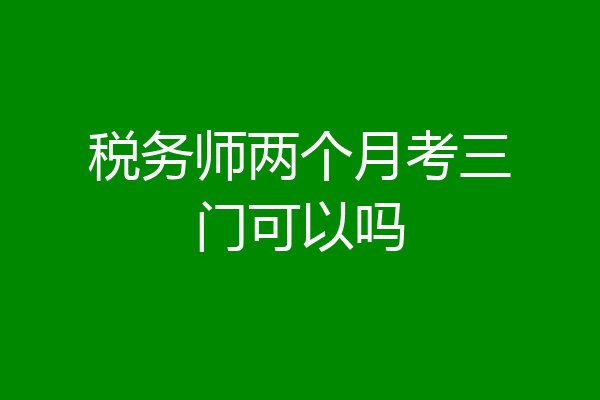 税务师两个月考三门可以吗