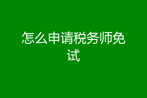 怎么申请税务师免试