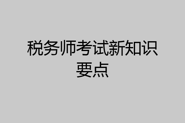 税务师考试新知识要点