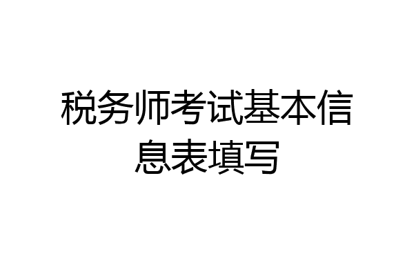 税务师考试基本信息表填写