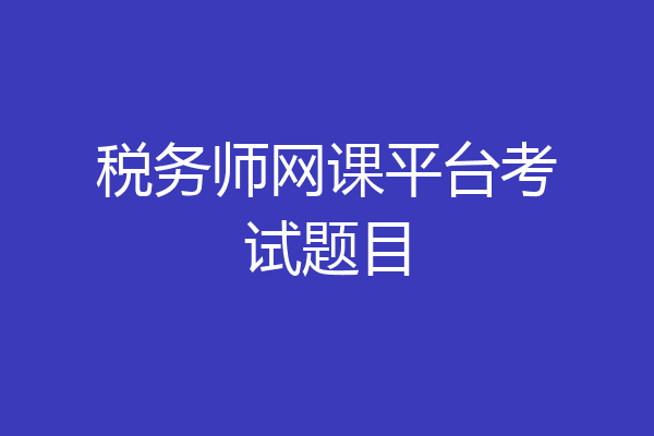税务师网课平台考试题目