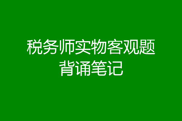 税务师实物客观题背诵笔记