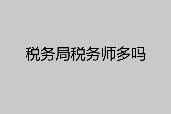 税务局税务师多吗