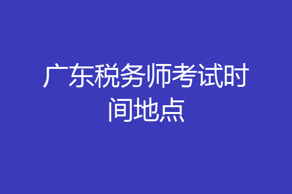 广东税务师考试时间地点