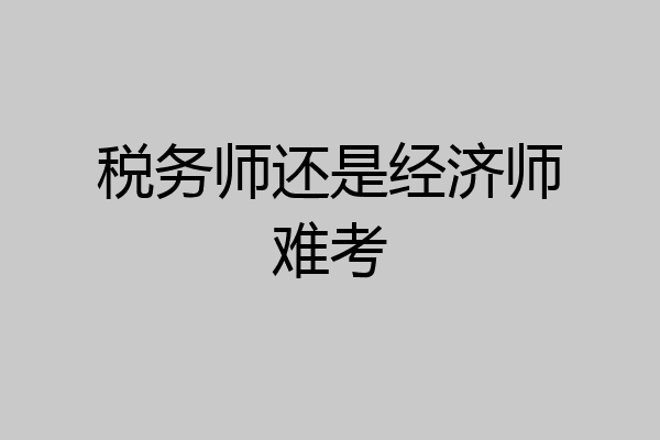 税务师还是经济师难考