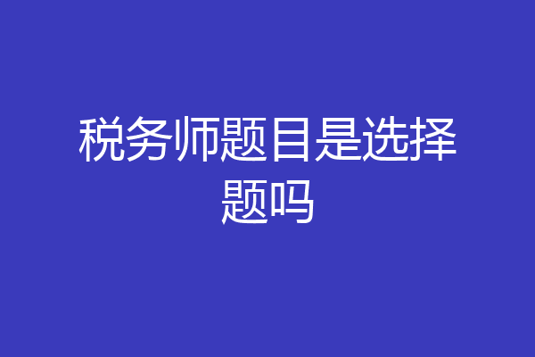 税务师题目是选择题吗