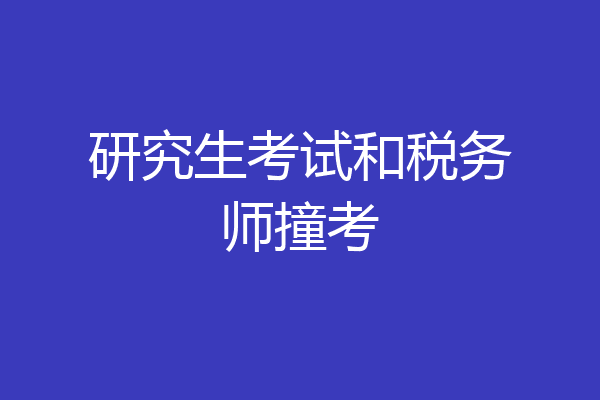 研究生考试和税务师撞考