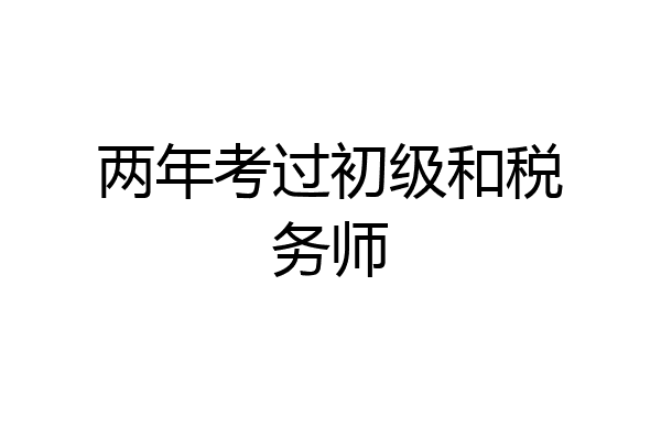 两年考过初级和税务师