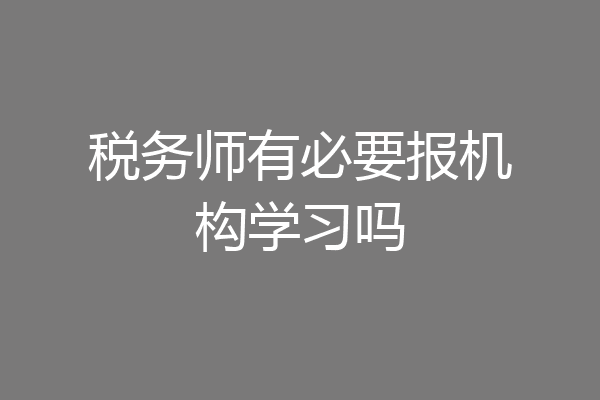 税务师有必要报机构学习吗