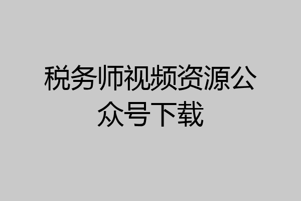 税务师视频资源公众号下载