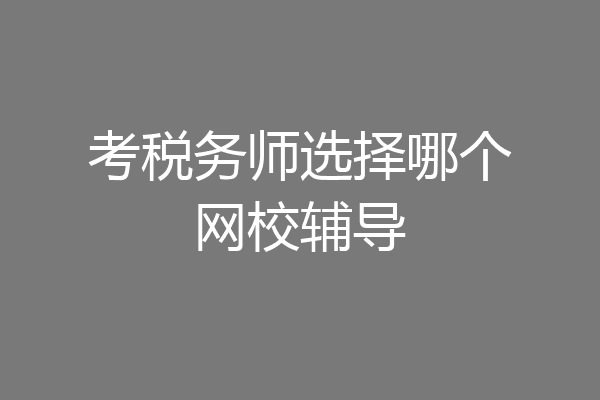 考税务师选择哪个网校辅导