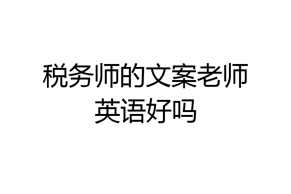 税务师的文案老师英语好吗