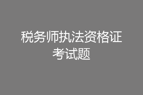 税务师执法资格证考试题