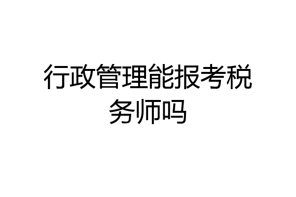 行政管理能报考税务师吗