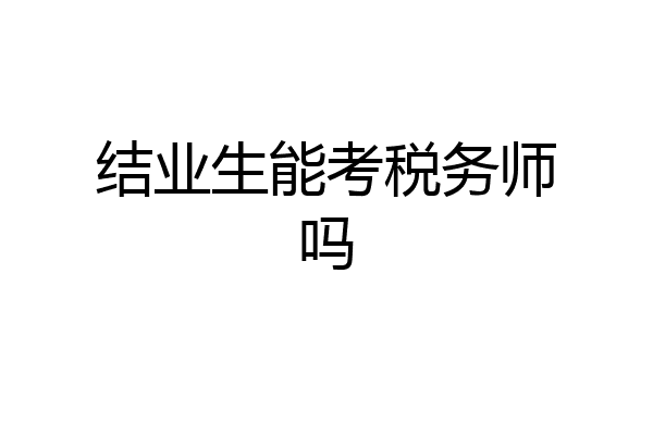 结业生能考税务师吗