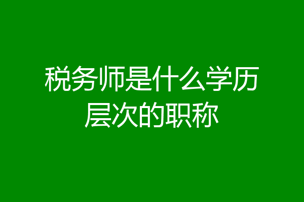 税务师是什么学历层次的职称
