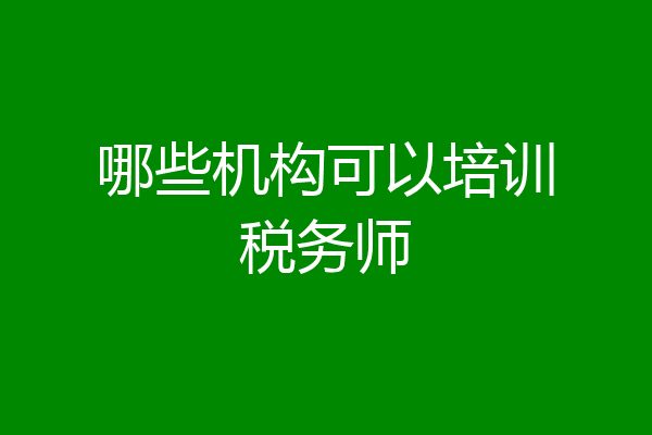 哪些机构可以培训税务师