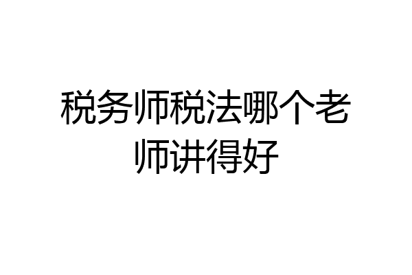 税务师税法哪个老师讲得好