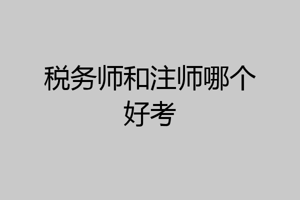 税务师和注师哪个好考