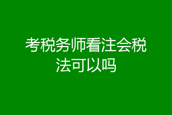 考税务师看注会税法可以吗