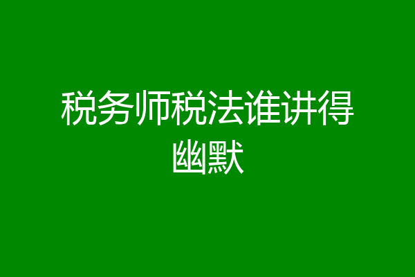税务师税法谁讲得幽默