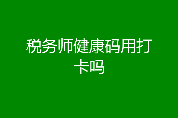 税务师健康码用打卡吗