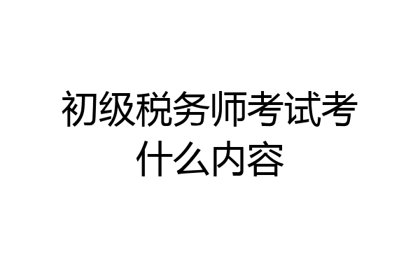初级税务师考试考什么内容
