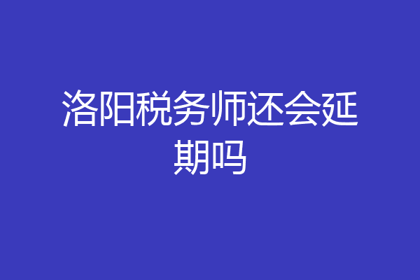 洛阳税务师还会延期吗