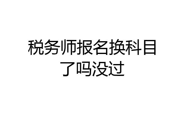 税务师报名换科目了吗没过