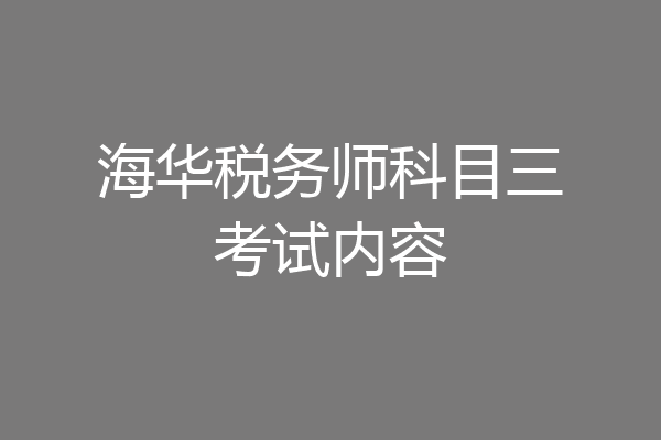 海华税务师科目三考试内容