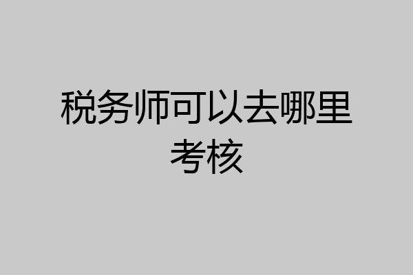 税务师可以去哪里考核