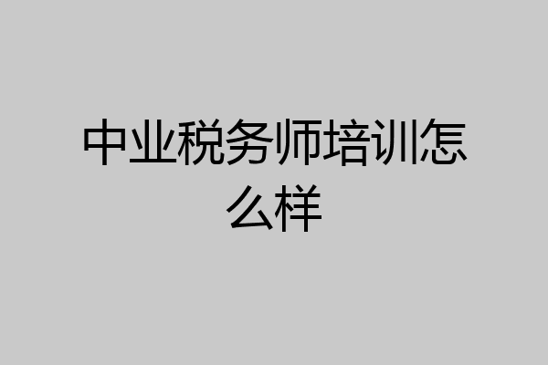 中业税务师培训怎么样