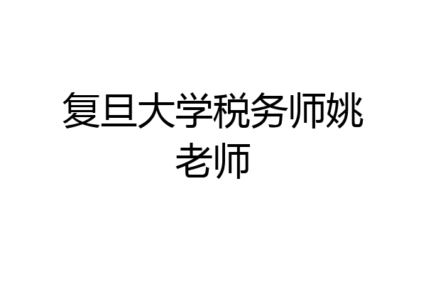 复旦大学税务师姚老师