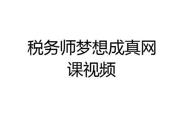 税务师梦想成真网课视频