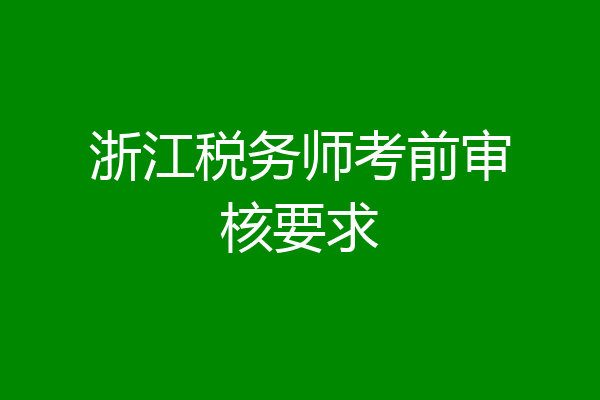 浙江税务师考前审核要求