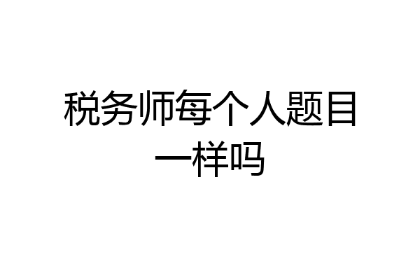 税务师每个人题目一样吗