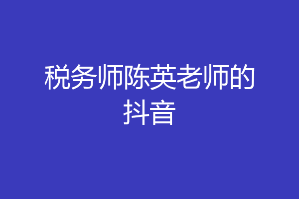 税务师陈英老师的抖音
