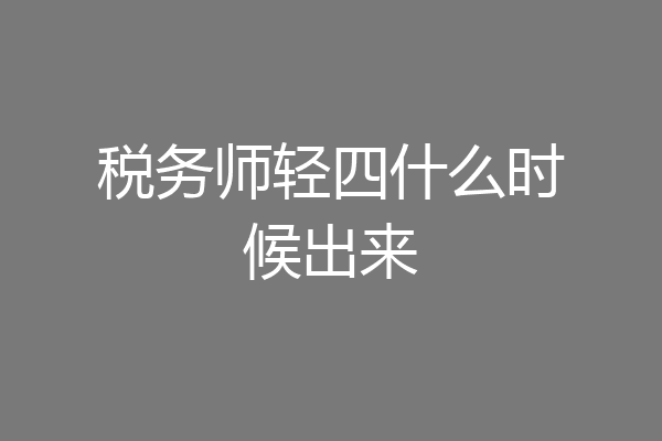 税务师轻四什么时候出来