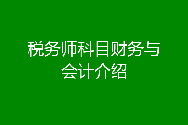税务师科目财务与会计介绍