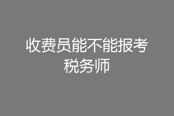收费员能不能报考税务师