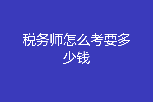 税务师怎么考要多少钱