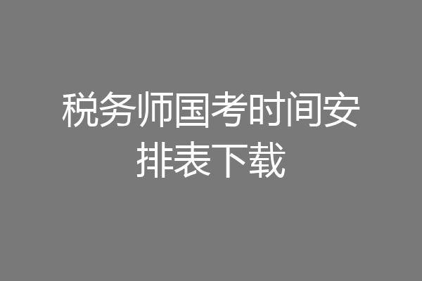 税务师国考时间安排表下载