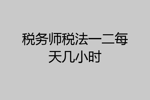 税务师税法一二每天几小时