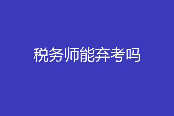 税务师能弃考吗