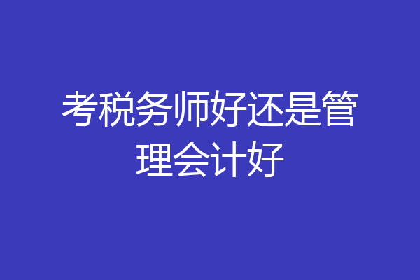 考税务师好还是管理会计好