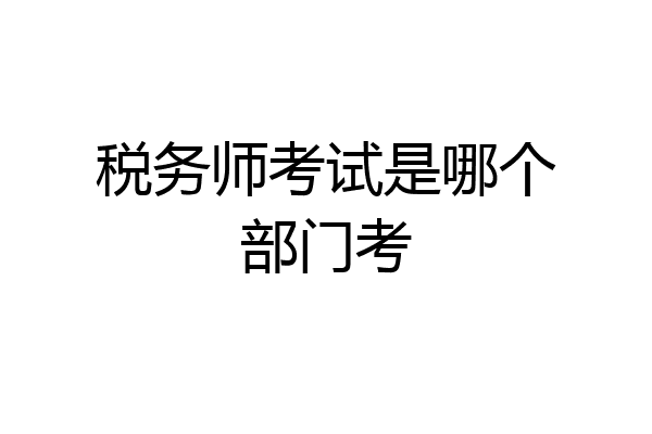 税务师考试是哪个部门考