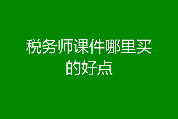 税务师课件哪里买的好点