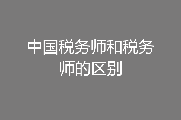中国税务师和税务师的区别