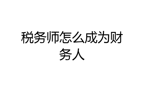 税务师怎么成为财务人